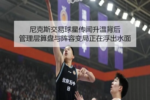尼克斯交易球星传闻升温背后 管理层算盘与阵容变局正在浮出水面